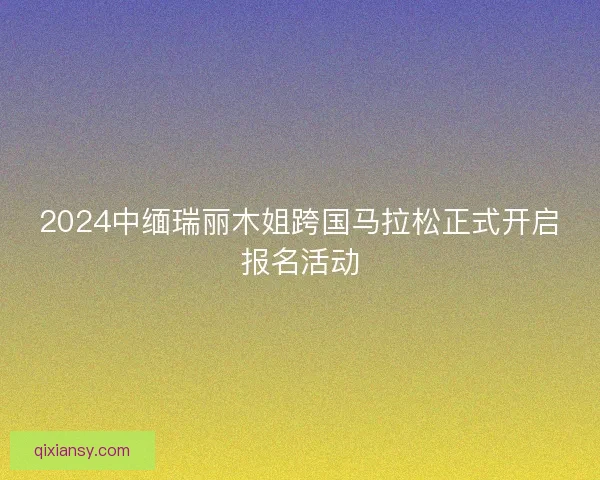 2024中缅瑞丽木姐跨国马拉松正式开启报名活动