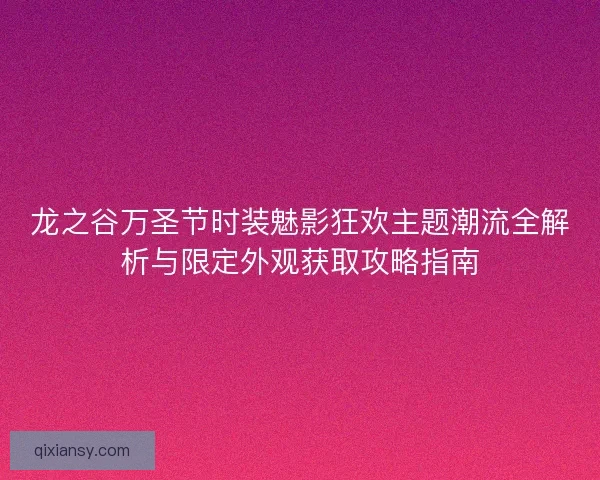 龙之谷万圣节时装魅影狂欢主题潮流全解析与限定外观获取攻略指南