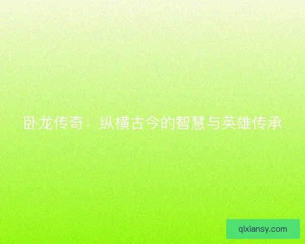 卧龙传奇：纵横古今的智慧与英雄传承