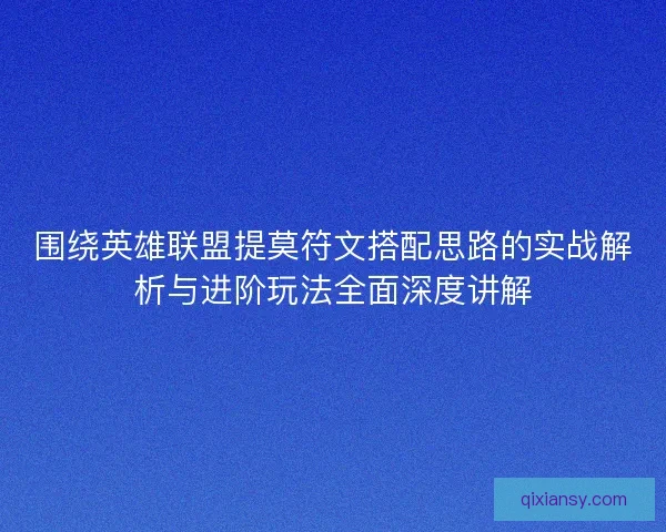 围绕英雄联盟提莫符文搭配思路的实战解析与进阶玩法全面深度讲解